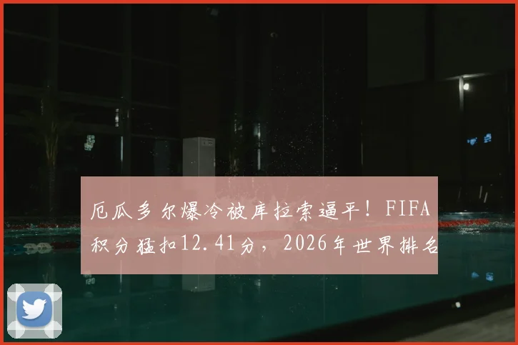 厄瓜多尔爆冷被库拉索逼平！FIFA积分猛扣12.41分，2026年世界排名或狂跌7位，南美劲旅怎么了？