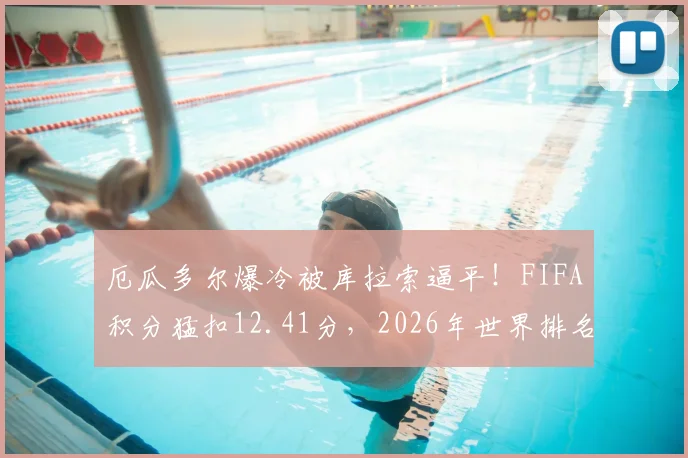 厄瓜多尔爆冷被库拉索逼平!FIFA积分猛扣12.41分,2026年世界排名或狂跌7位,南美劲旅怎么了?