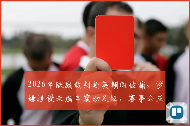 2026年欧战裁判赴英期间被捕，涉嫌性侵未成年震动足坛，赛事公正性遭质疑