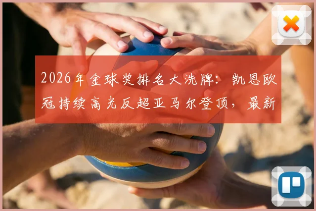 2026年金球奖排名大洗牌：凯恩欧冠持续高光反超亚马尔登顶，最新争夺形势解析