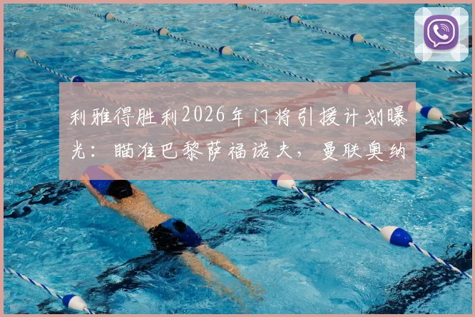 利雅得胜利2026年门将引援计划曝光：瞄准巴黎萨福诺夫，曼联奥纳纳入选替代名单