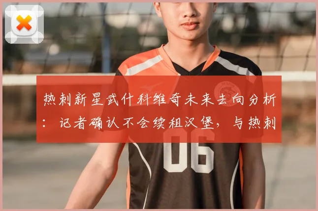热刺新星武什科维奇未来去向分析：记者确认不会续租汉堡，与热刺续约或转投豪门成2026年关键抉择