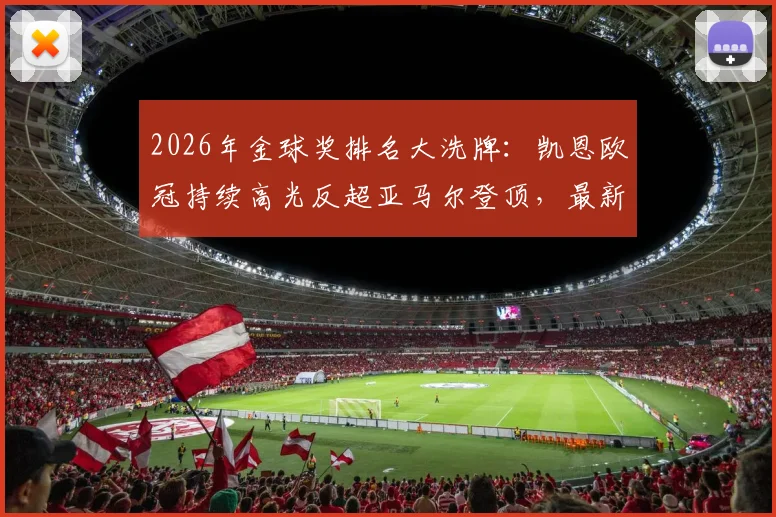 2026年金球奖排名大洗牌:凯恩欧冠持续高光反超亚马尔登顶,最新争夺形势解析