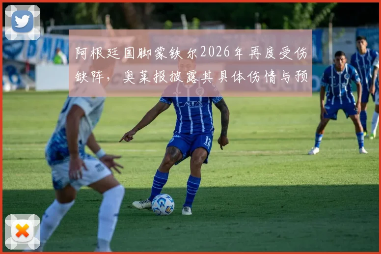 阿根廷国脚蒙铁尔2026年再度受伤缺阵，奥莱报披露其具体伤情与预计恢复时间