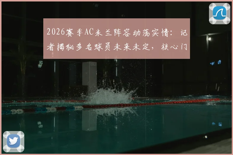 2026赛季AC米兰阵容动荡实情：记者揭秘多名球员未来未定，核心门将迈尼昂续约竟因主帅阿莱格里