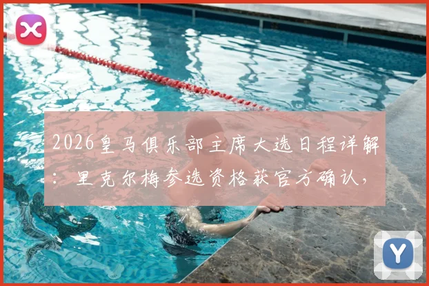 2026皇马俱乐部主席大选日程详解：里克尔梅参选资格获官方确认，选举流程、会员投票规则及对未来引援影响分析