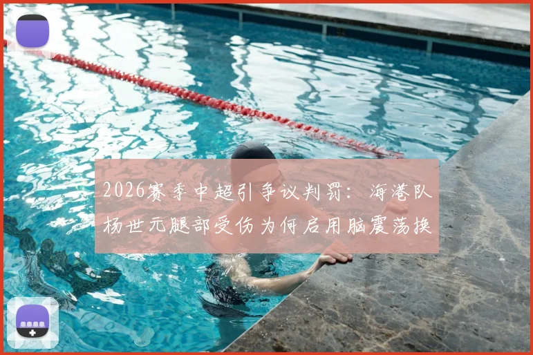 2026赛季中超引争议判罚：海港队杨世元腿部受伤为何启用脑震荡换人？规则与实况全解析